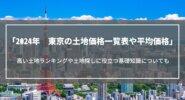 【2024年】東京の土地価格一覧表や平均価格、高い土地ランキングや土地探しに役立つ基礎知識