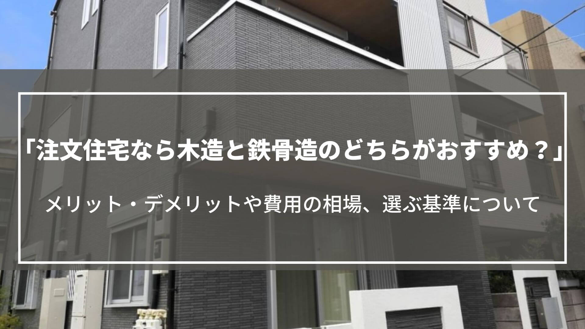 注文住宅なら木造と鉄骨造のどちらがおすすめ？メリット・デメリットや費用の相場、選ぶ基準