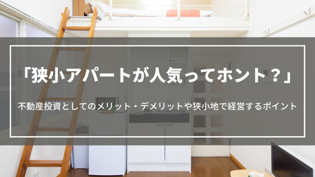 狭小アパートが人気ってホント?不動産投資としてのメリット・デメリットや狭小地で経営するポイント