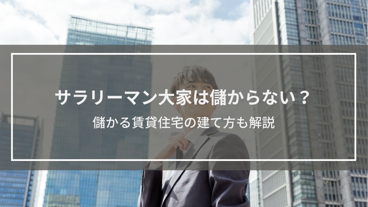 サラリーマン大家は儲からないってホント？儲かる賃貸住宅の建て方も解説