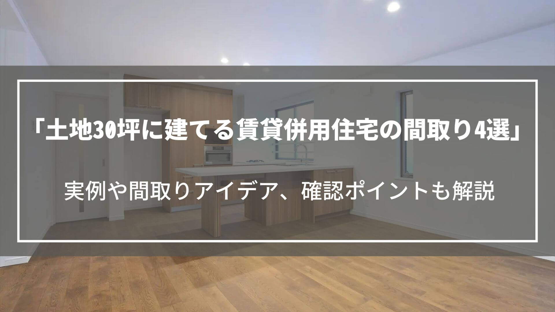 土地30坪に建てる賃貸併用住宅の間取り4選｜実例や間取りアイデア、確認ポイントも解説