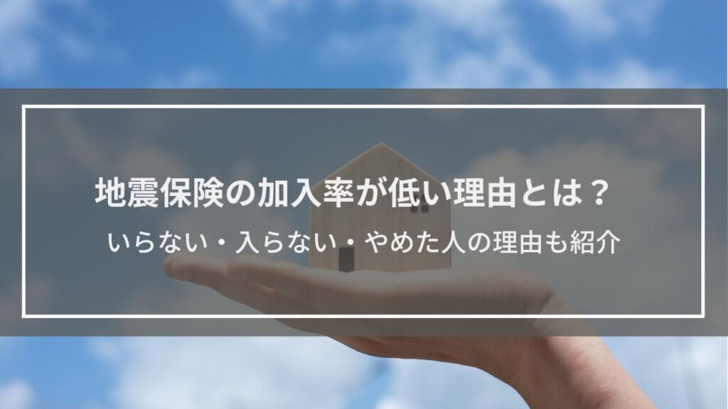 地震保険の加入率が低い理由とは？戸建てでいらない・入らない・やめた人の理由も紹介