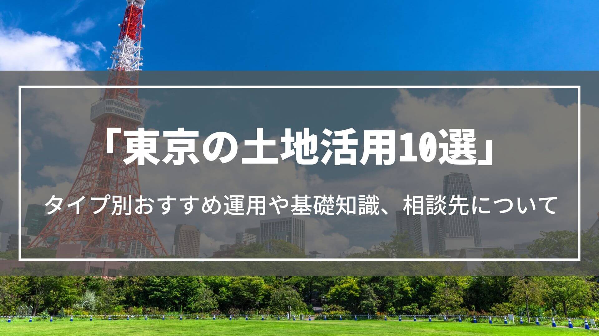 東京の土地活用10選｜タイプ別おすすめ運用や役立つ基礎知識、土地活用の相談先を解説