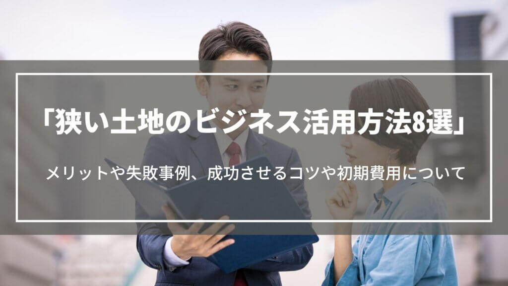 狭い土地のビジネス活用方法8選｜メリットや失敗事例、成功させるコツや初期費用について