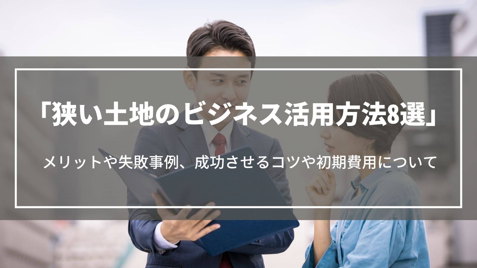 狭い土地のビジネス活用方法8選｜メリットや失敗事例、成功させるコツや初期費用について