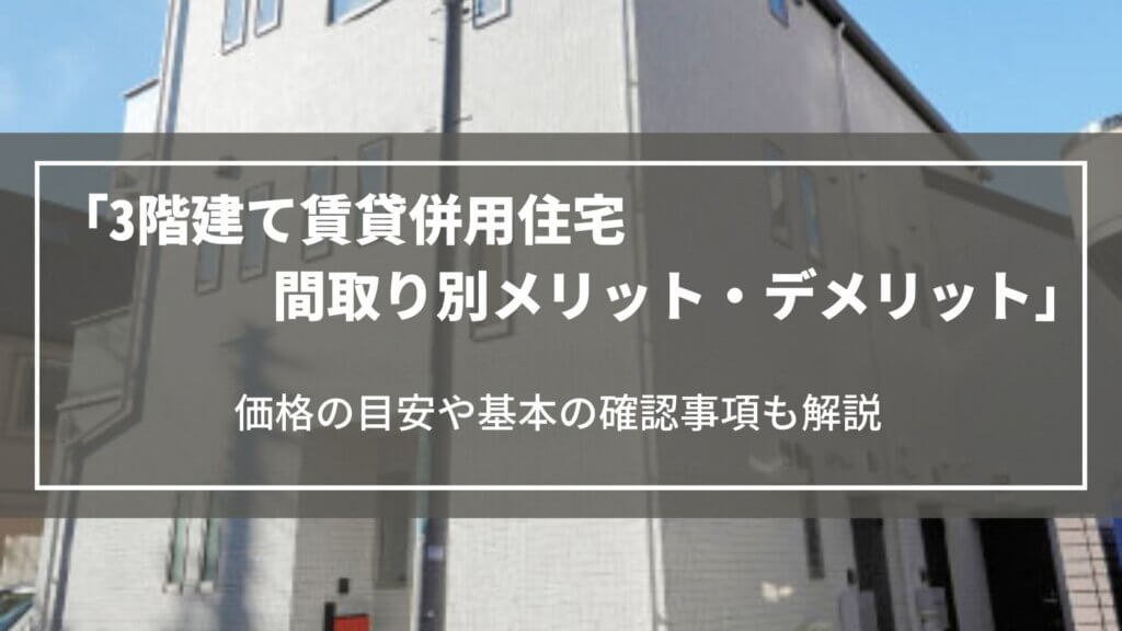 3階建て賃貸併用住宅の間取り別メリット・デメリット｜価格の目安や基本の確認事項も解説