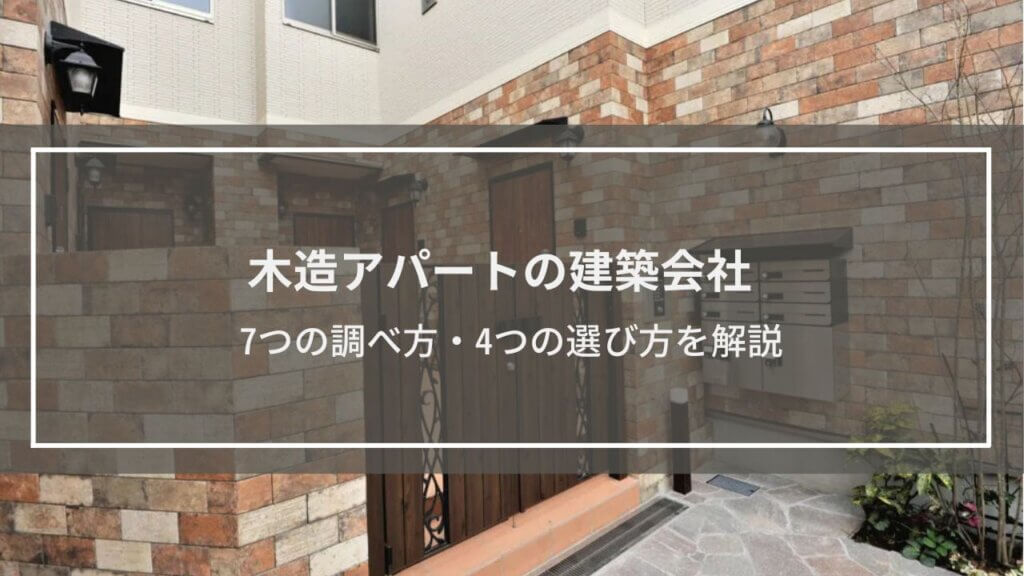 【木造アパート】建築会社7つの調べ方・4つの選び方を解説│費用の安さなど特徴も解説