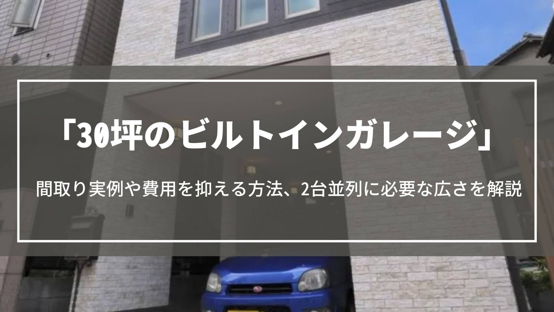 30坪のビルトインガレージ｜間取り実例や費用を抑える方法、2台並列に必要な広さなどを解説