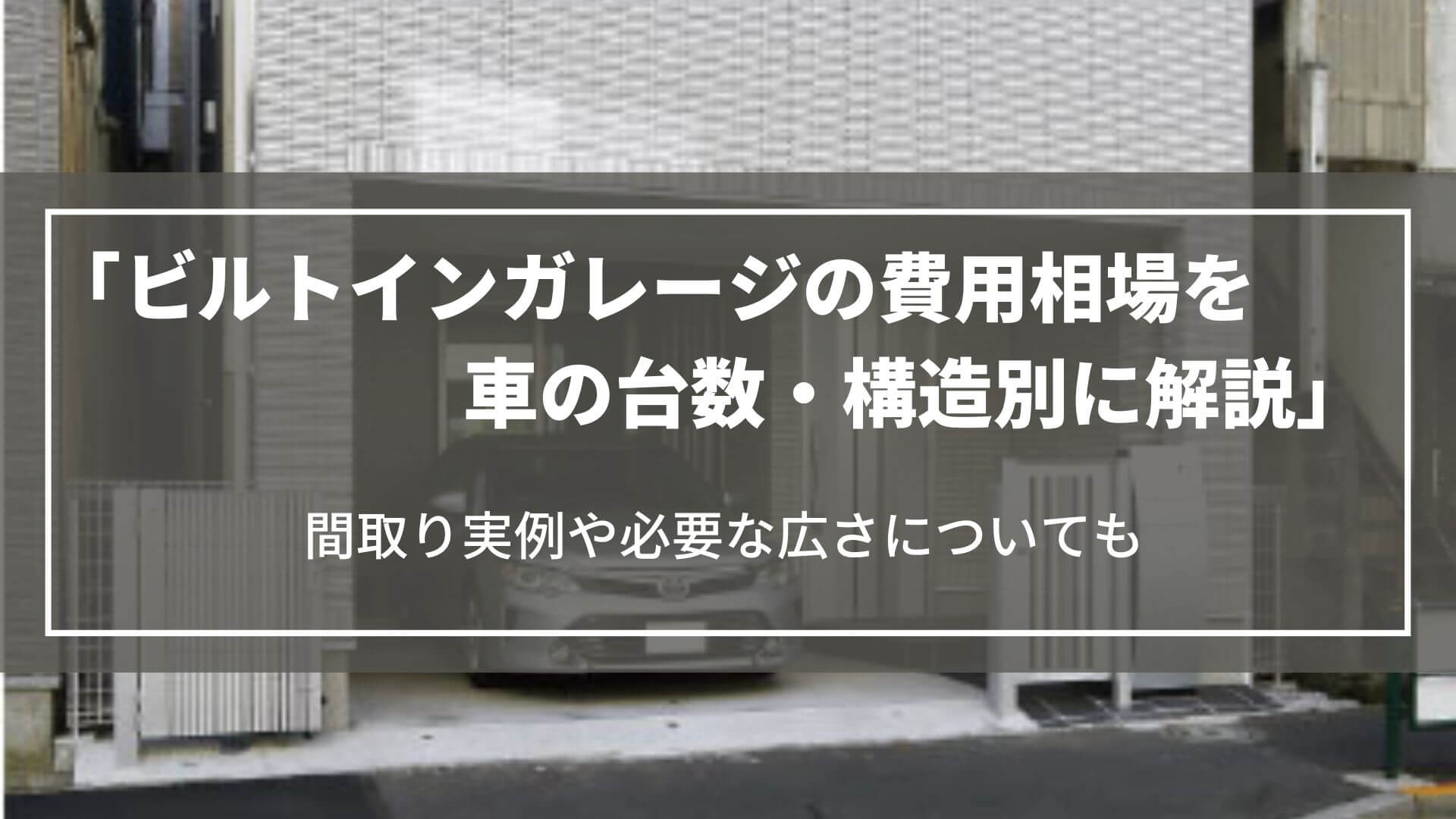 ビルトインガレージの費用相場を車の台数・構造別に解説｜間取り実例や必要な広さについても