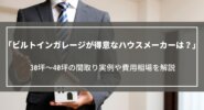 ビルトインガレージが得意なハウスメーカーは？30坪～40坪の間取り実例や費用相場を解説