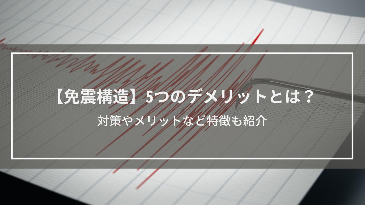 【免震構造】5つのデメリットとは？対策やメリットなど特徴も紹介