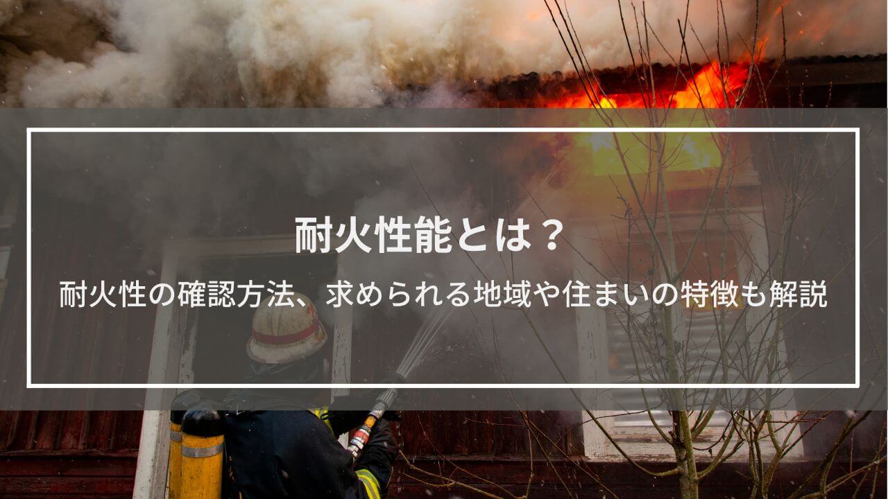 耐火性能とは？耐火性のある建築物の確認方法、求められる地域や住まいの特徴も解説