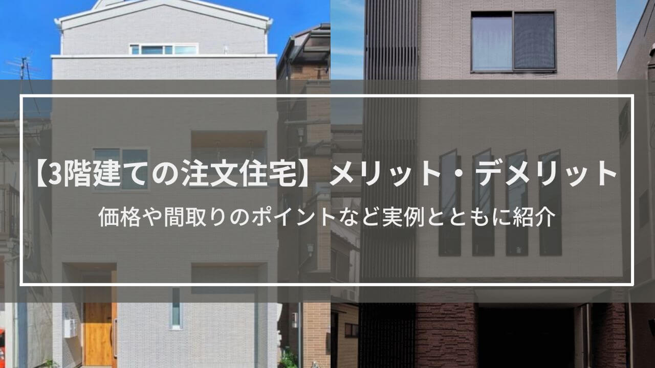 【3階建ての注文住宅】5つのメリット、4つのデメリット特徴解説│価格や間取りのポイントなど実例とともに紹介