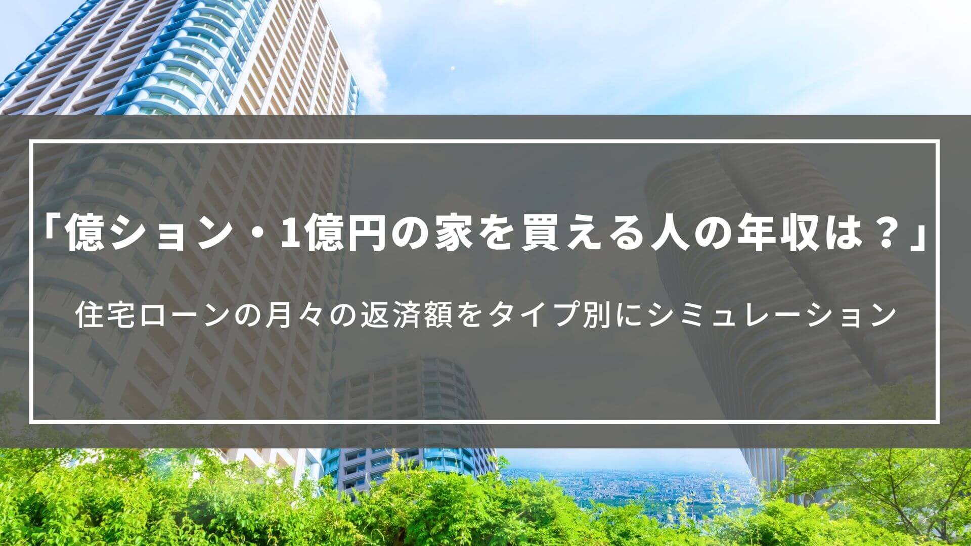 億ション・1億円の家を買える人の年収は？住宅ローンの月々の返済額をタイプ別にシミュレーション