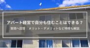 「アパート経営で自分も住むことはできますか？」質問へ回答│メリット・デメリットなど特徴も解説