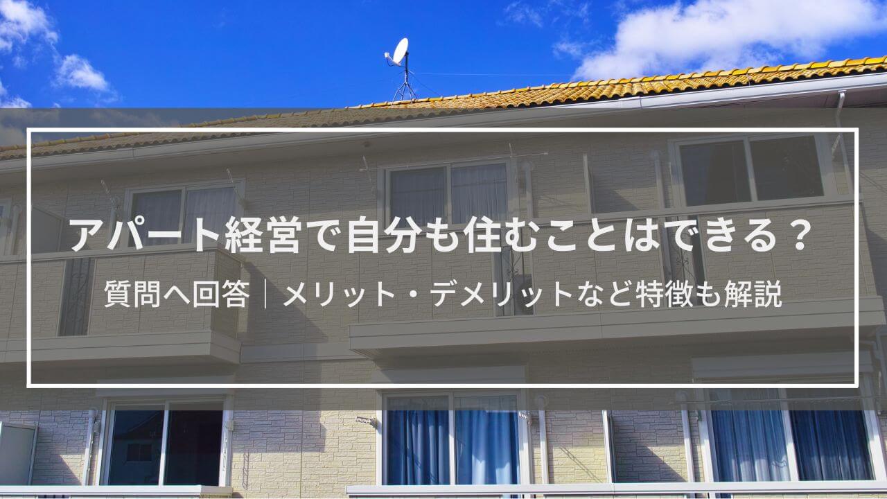 「アパート経営で自分も住むことはできますか？」質問へ回答│メリット・デメリットなど特徴も解説