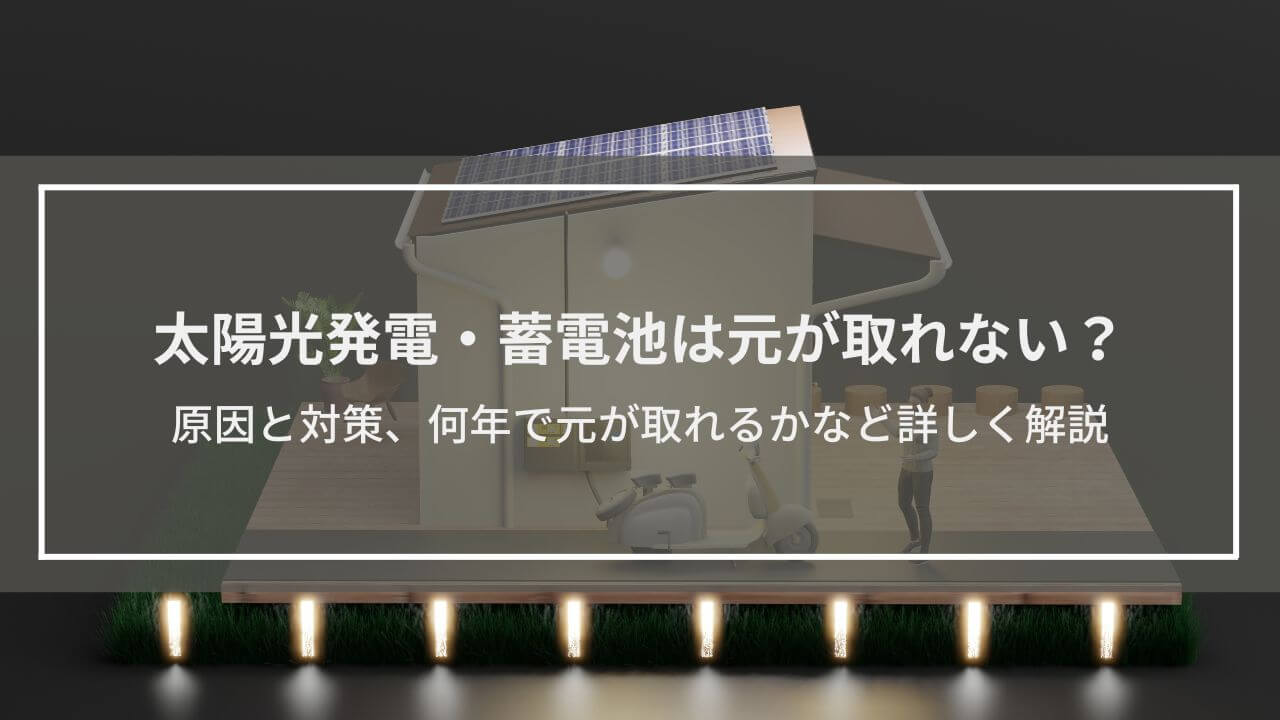 「太陽光発電・蓄電池は元が取れない」はホント？原因と対策、何年で元が取れるかなど詳しく解説
