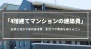 【4階建てマンションの建築費】総額や維持管理費、利回りシミュレーションや費用を抑えるコツ