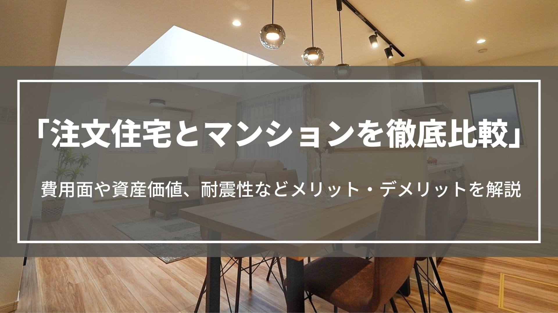注文住宅とマンションを徹底比較｜費用面や資産価値、耐震性などメリット・デメリットを解説