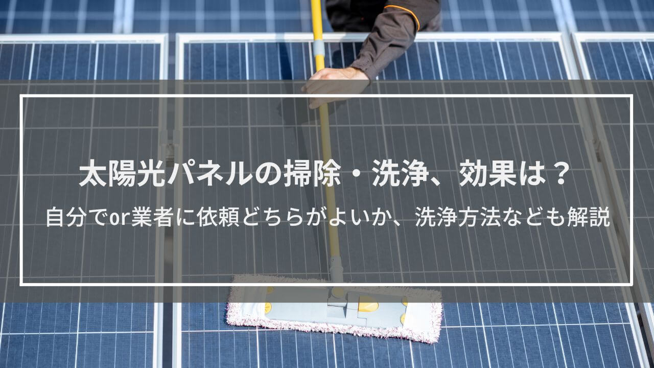 太陽光パネルの掃除・洗浄、効果は？自分でor業者に依頼どちらがよいか、洗浄方法なども解説
