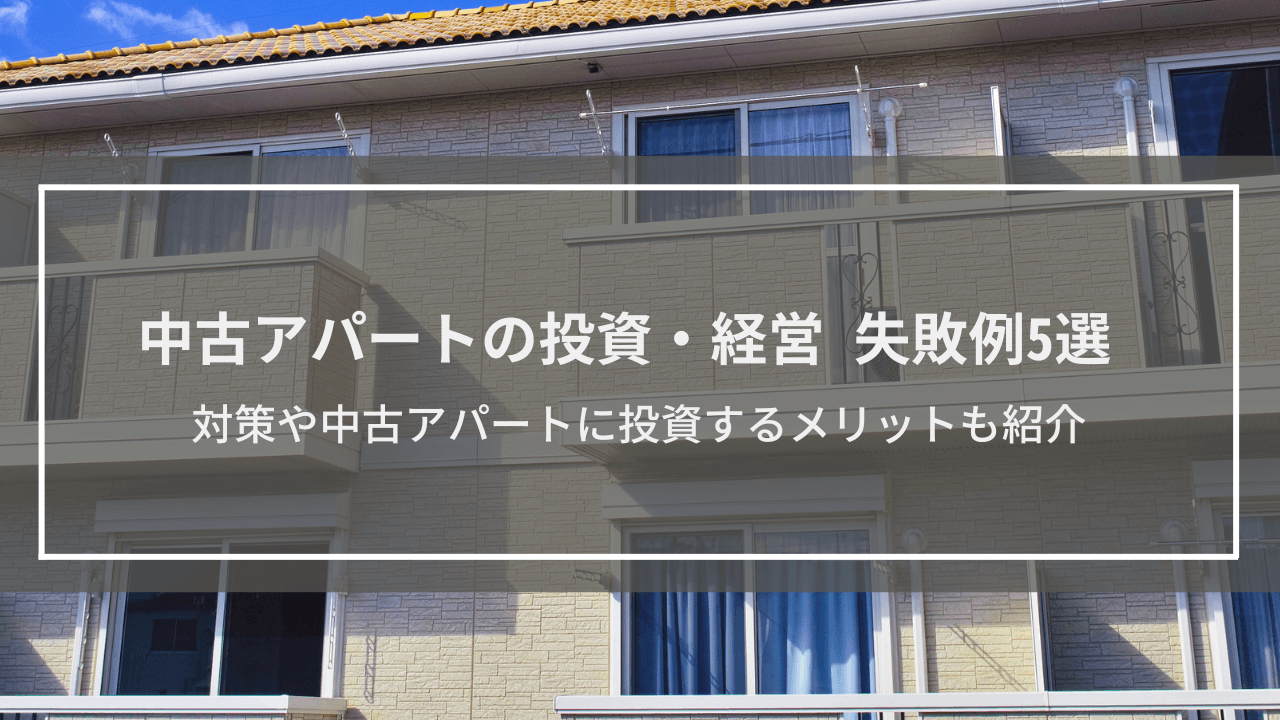 【中古アパートの投資・経営 失敗例5選】対策も解説│中古アパートに投資するメリットも紹介