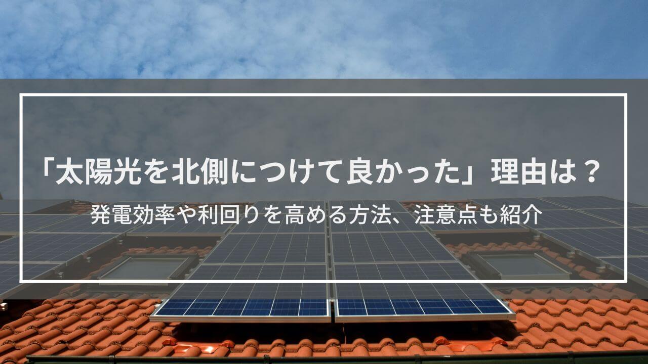 「太陽光を北側につけて良かった」理由とは？発電効率や利回りを高める方法、注意点も紹介