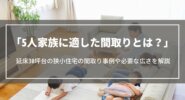 5人家族に適した間取りとは？延床30坪台の狭小住宅の間取り事例や必要な広さ、注意点を解説