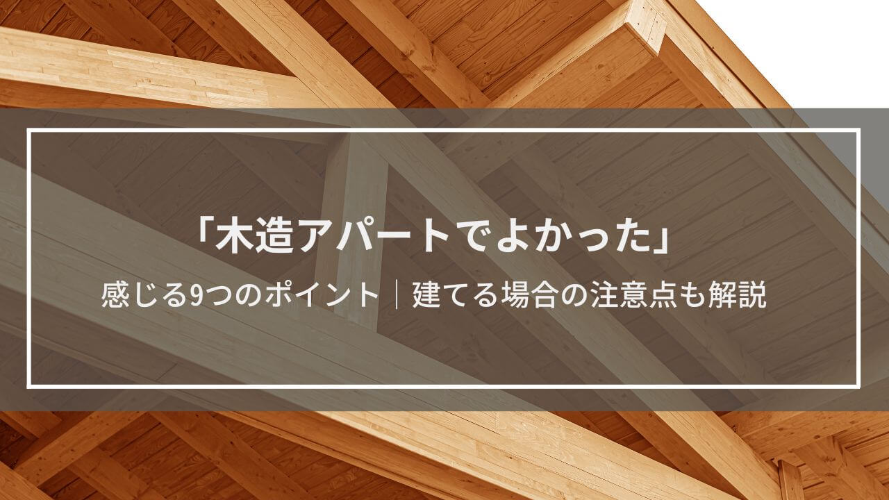 「木造アパートでよかった」感じる9つのポイントとは？建てる場合の注意点も解説