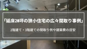 延床20坪の狭小住宅の広々間取り事例|2階建て・3階建ての間取り例や建築費の目安について