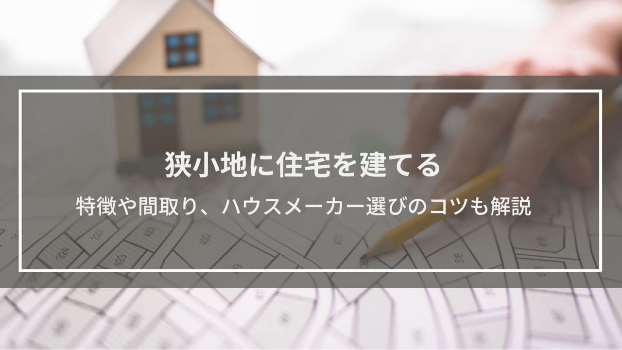 狭小地に住宅を建てる、5つのメリット・3つのデメリット紹介│間取りやハウスメーカー選びのコツも解説