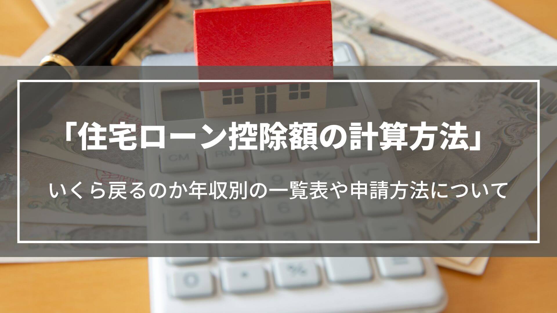 住宅ローン控除額の計算方法｜いくら戻るのか年収別の一覧表や 申請方法、いつ戻るかについて