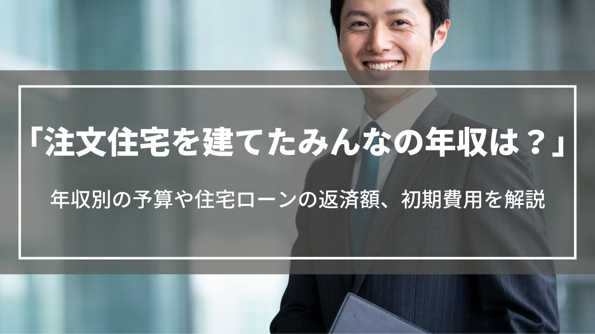 注文住宅を建てたみんなの年収は？年収別の予算や住宅ローンの返済額、初期費用を解説