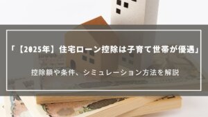 【2025年】住宅ローン控除は子育て世帯が優遇｜控除額や条件、シミュレーション方法を解説