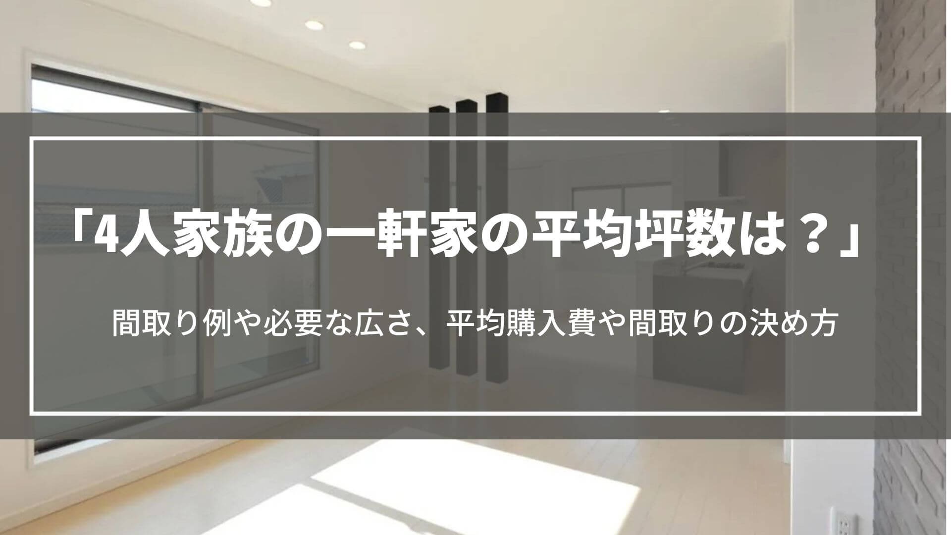4人家族の一軒家の平均坪数は?間取り例や必要な広さ、平均購入費や間取りの決め方を紹介