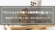 マンションと戸建ての維持費の違いは？費用相場や安く抑える方法、老後の値上がりリスク