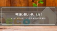『環境に優しい家』とは？6つのメリット、2つのデメリット、構成する要素を解説