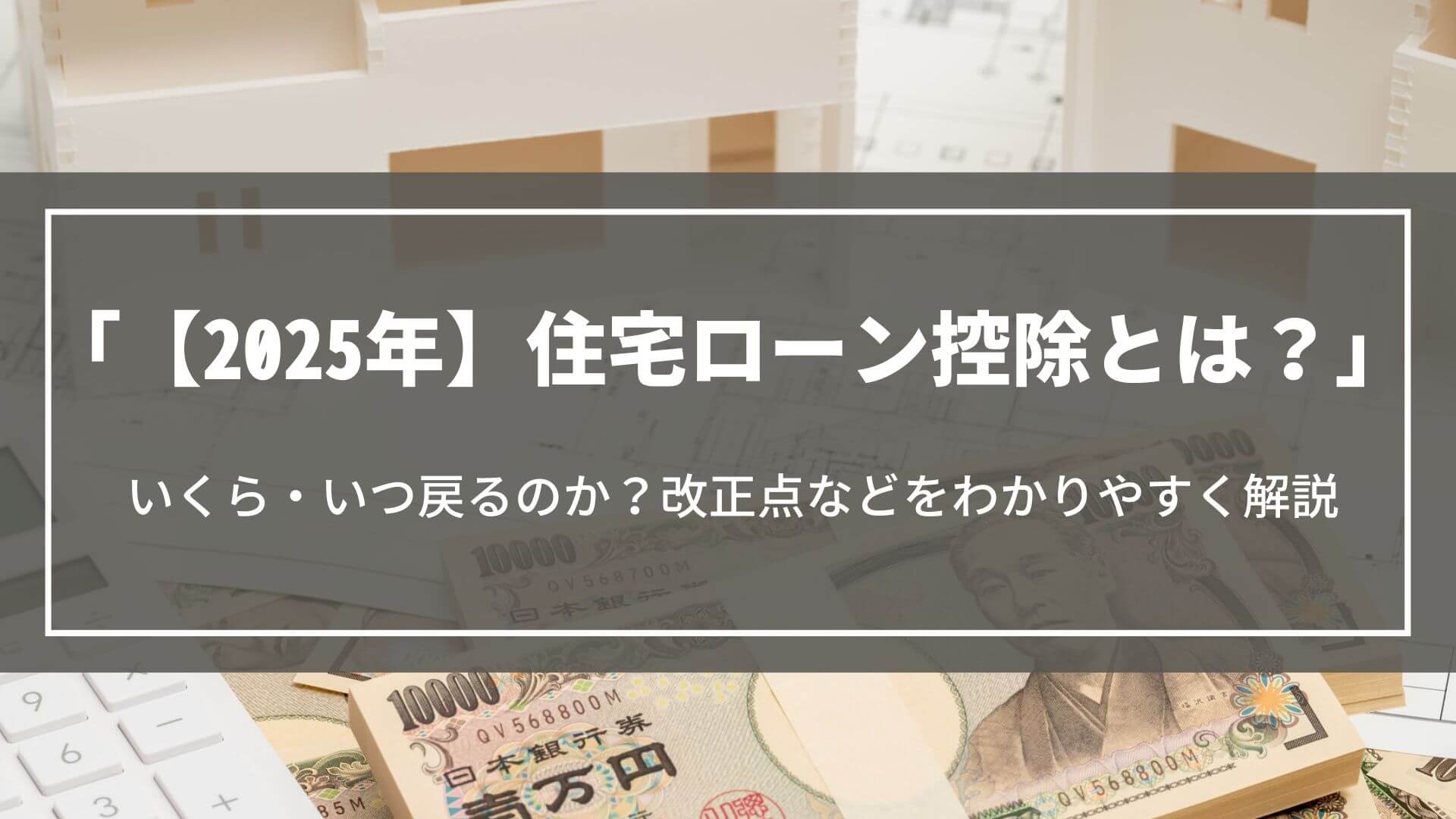 【2025年】住宅ローン控除とは？｜いくら・いつ戻るのか？改正点などをわかりやすく解説