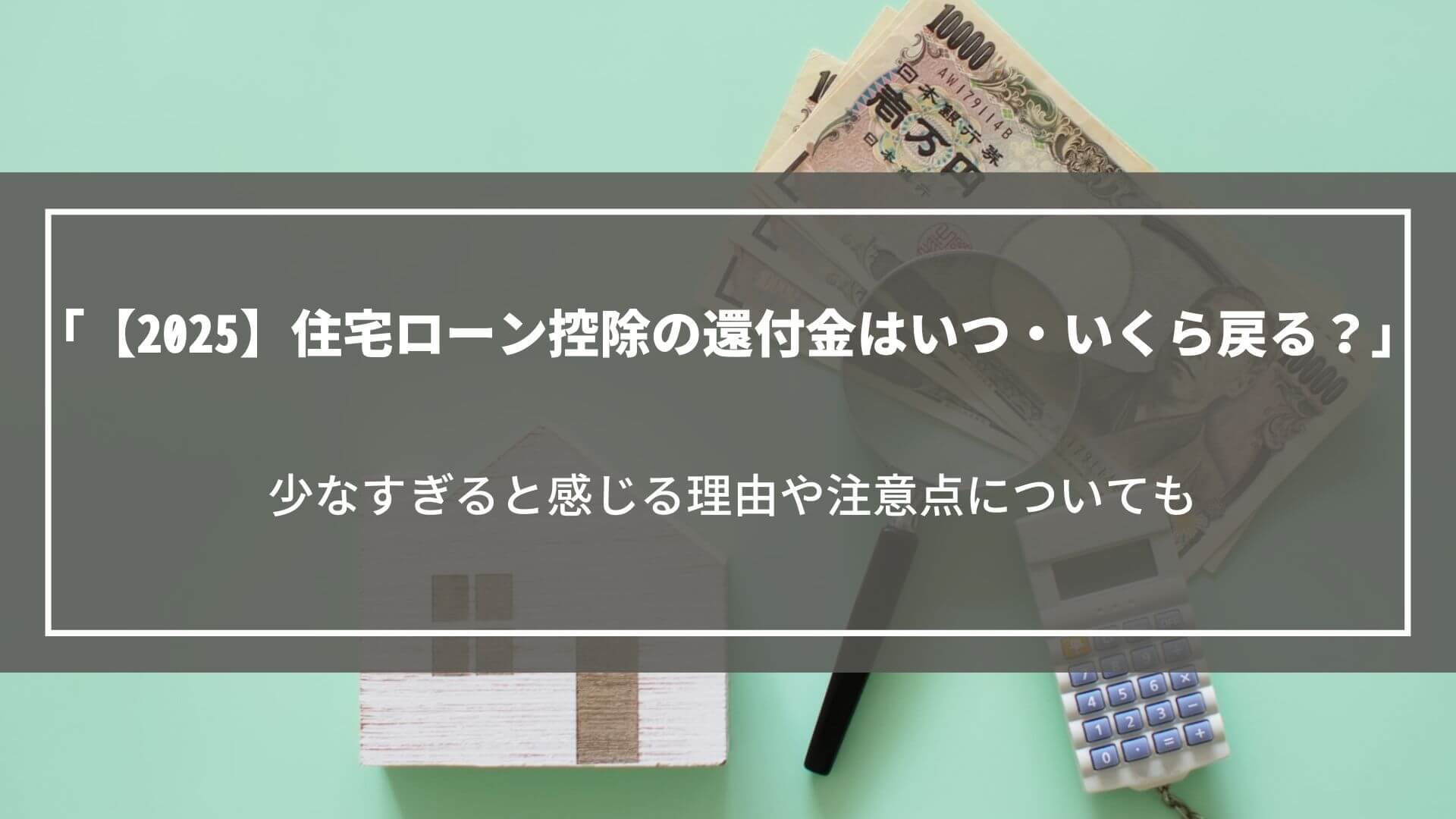 【2025】住宅ローン控除の還付金はいつ・いくら戻る？少なすぎると感じる理由や注意点