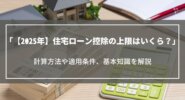 【2025年】住宅ローン控除の上限はいくら？計算方法や適用条件、基本知識を解説