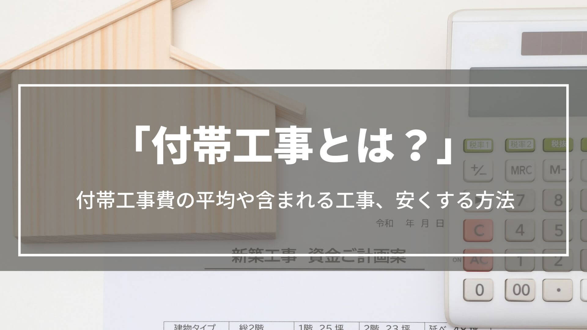 付帯工事とは？付帯工事費の平均や内訳、安くする方法や注文住宅にかかる総額の求め方を解説