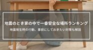 【地震のとき家の中で一番安全な場所ランキング】地震発生時の行動、事前にしておきたい対策も解説