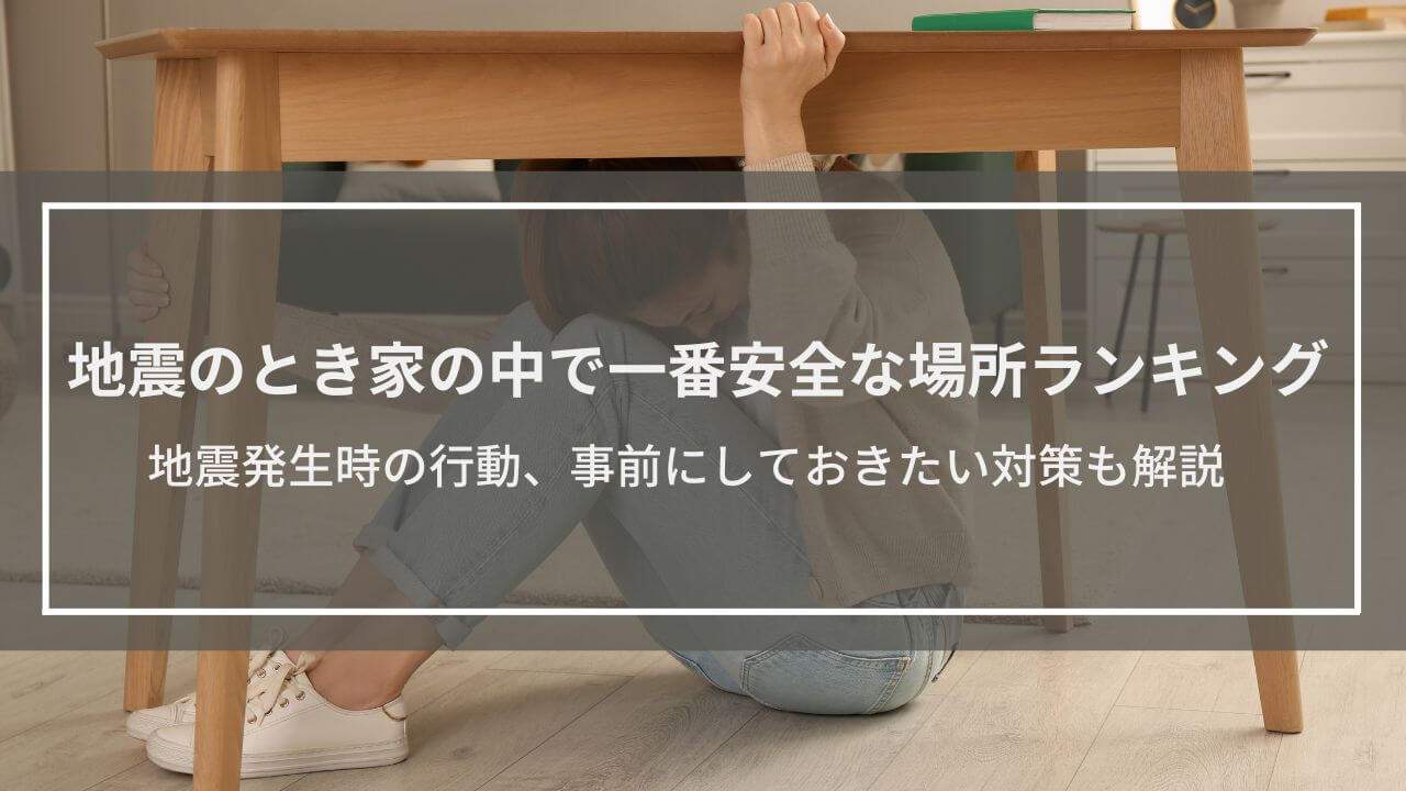 【地震のとき家の中で一番安全な場所ランキング】地震発生時の行動、事前にしておきたい対策も解説