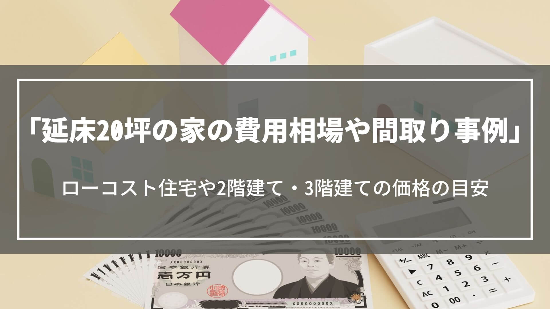 延床20坪の家の費用相場や間取り事例｜ローコスト住宅や2階建て・3階建ての価格の目安