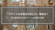 「アパートは木造はやめとけ」理由は？実は高性能な木造アパートの特徴も解説