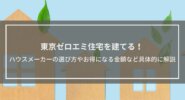 東京ゼロエミ住宅を建てる！ハウスメーカーの選び方を解説│制度の概要、お得になる具体的な金額や注意点なども紹介