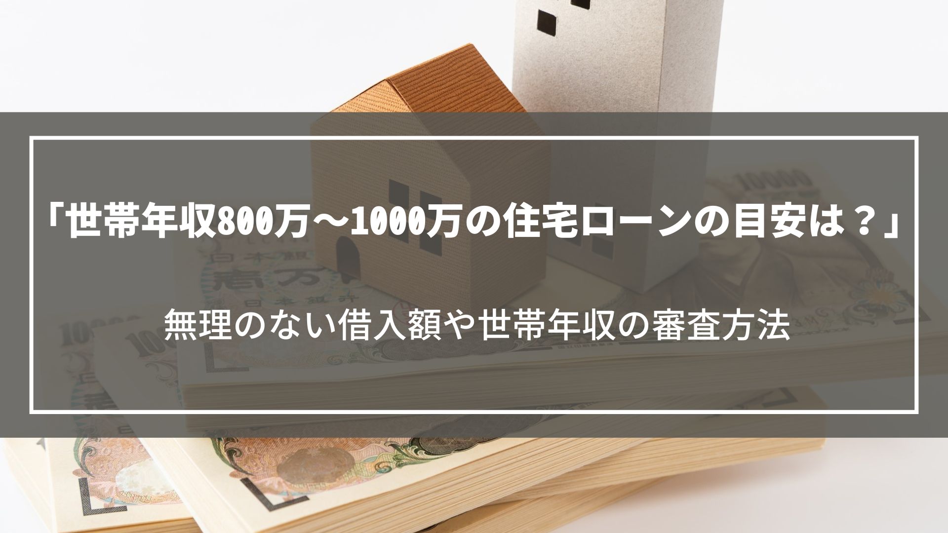 世帯年収800万～1000万の住宅ローンの目安は？無理のない借入額や世帯年収の審査方法