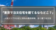東京で注文住宅を建てるならどこ？人気エリアや23区と郊外の費用相場、安く建てる方法