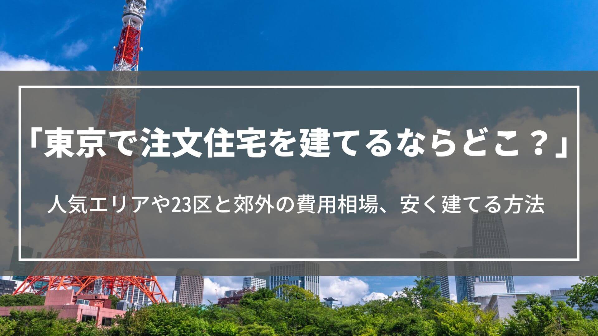 東京で注文住宅を建てるならどこ？人気エリアや23区と郊外の費用相場、安く建てる方法