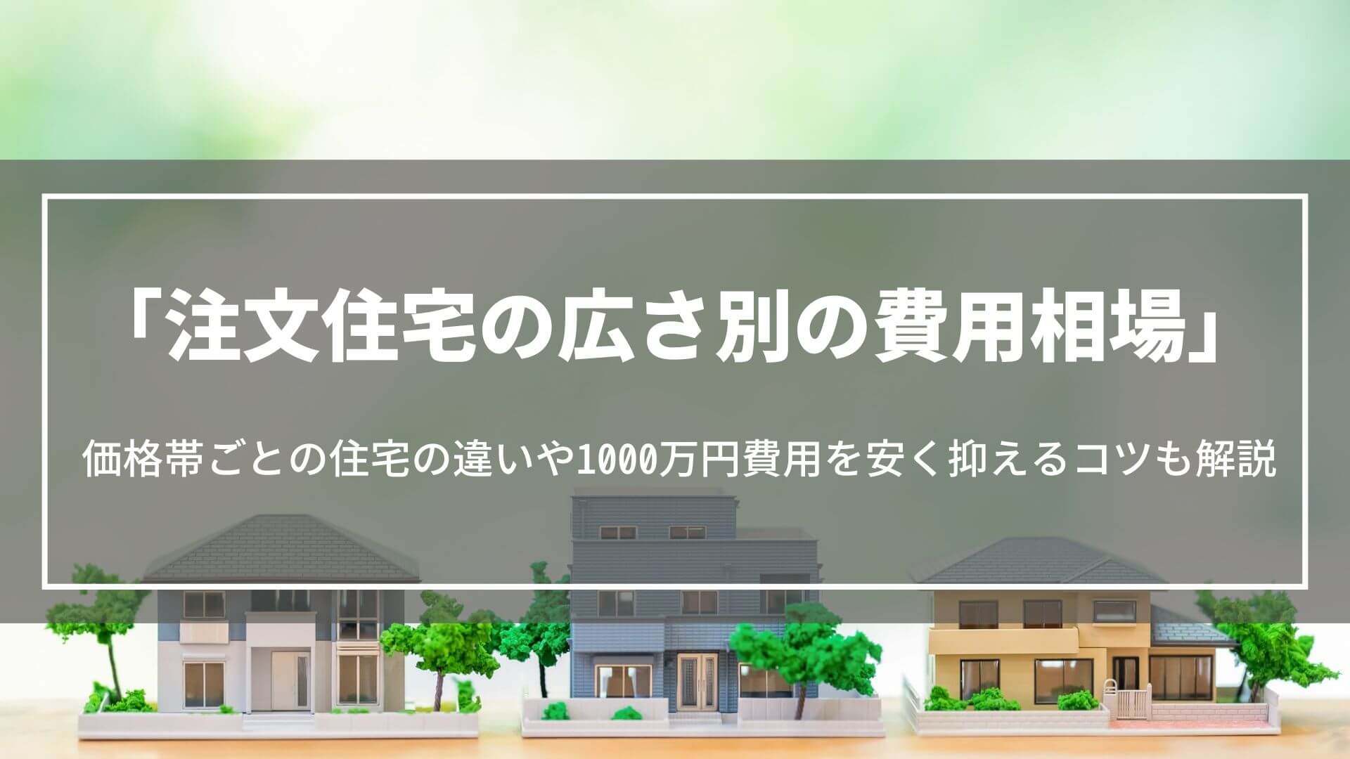 注文住宅の新築を建てる費用相場｜価格・広さ別の違いや1000万円費用を安く抑えるコツ