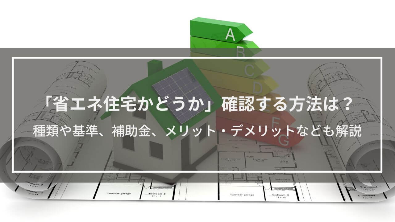 「省エネ住宅かどうか」確認する方法は？種類や基準、補助金、メリット・デメリットなど省エネ化した家の特徴も解説